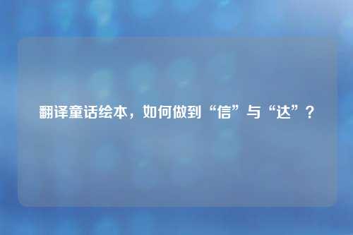 翻译童话绘本，如何做到“信”与“达”？